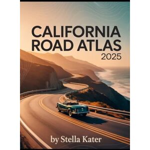 Kater, Stella CALIFORNIA ROAD ATLAS 2025: The Definitive Guide to Detailed Maps & Routes for Students, Families and Road Trip Enthusiasts Kater, Stella CALIFORNIA ROAD ATLAS 2025: The Definitive Guide to Detailed Maps & Routes for Students, Families and Road Trip Enthusiasts