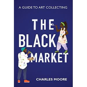 Moore, Charles The Black Market: A guide to art collecting Moore, Charles The Black Market: A guide to art collecting
