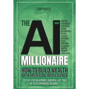 PARKER, SAM THE AI MILLIONAIRE: HOW TO BUILD WEALTH WITH ARTIFICIAL INTELLIGENCE: Step-by-step blueprints and real life tools PARKER, SAM THE AI MILLIONAIRE: HOW TO BUILD WEALTH WITH ARTIFICIAL INTELLIGENCE: Step-by-step blueprints and real life tools
