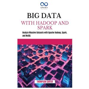 Carter, Thompson BIG DATA WITH HADOOP AND SPARK: Analyze Massive Datasets with Apache Hadoop, Spark, and NoSQL Carter, Thompson BIG DATA WITH HADOOP AND SPARK: Analyze Massive Datasets with Apache Hadoop, Spark, and NoSQL