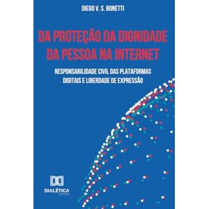 Bonetti, Diego V. S. Da Proteção da Dignidade da Pessoa na Internet: Responsabilidade civil das plataformas digitais e liberdade de expressão Bonetti, Diego V. S. Da Proteção da Dignidade da Pessoa na Internet: Responsabilidade civil das plataformas digitais e liberdade de expressão