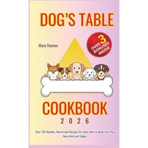 Hansen, Mary Dog's Table Cookbook: Over 100 Healthy, Homemade Recipes for Every Meal to Keep Your Pup Nourished and Happy Hansen, Mary Dog's Table Cookbook: Over 100 Healthy, Homemade Recipes for Every Meal to Keep Your Pup Nourished and Happy