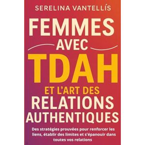 Vantellís, Serelina Femmes avec TDAH et l'art des relations authentiques: Des stratégies prouvées pour renforcer les liens, établir des limites et s'épanouir dans toutes vos relations Vantellís, Serelina Femmes avec TDAH et l'art des relations authentiques: Des stratégies prouvées pour renforcer les liens, établir des limites et s'épanouir dans toutes vos relations