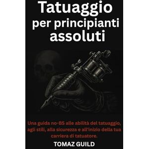 GUILD, TOMAZ Tatuaggio per principianti assoluti: Una guida no-BS alle abilità del tatuaggio, agli stili, alla sicurezza e all'inizio della tua carriera di tatuatore. GUILD, TOMAZ Tatuaggio per principianti assoluti: Una guida no-BS alle abilità del tatuaggio, agli stili, alla sicurezza e all'inizio della tua carriera di tatuatore.
