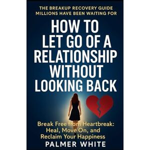 White, Palmer How to Let Go of Abusive Relationship Without Looking Back: Break Free, Heal Deeply, and Reclaim Your Power After Toxic Love White, Palmer How to Let Go of Abusive Relationship Without Looking Back: Break Free, Heal Deeply, and Reclaim Your Power After Toxic Love