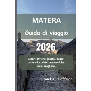 Hoffman, Gael K. MATERA Guida di viaggio 2026: Scopri antiche grotte, tesori culturali e viste panoramiche sulle scogliere Hoffman, Gael K. MATERA Guida di viaggio 2026: Scopri antiche grotte, tesori culturali e viste panoramiche sulle scogliere