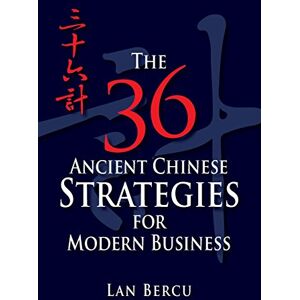Bercu, Lan The 36 Ancient Chinese Strategies for Modern Business Bercu, Lan The 36 Ancient Chinese Strategies for Modern Business
