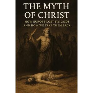 White, Striker The Myth of Christ: How Europe Lost Its Gods and How We Take Them Back (The Christian Question (CQ) and the True European Pagan Spirituality of our Ancestors) White, Striker The Myth of Christ: How Europe Lost Its Gods and How We Take Them Back (The Christian Question (CQ) and the True European Pagan Spirituality of our Ancestors)