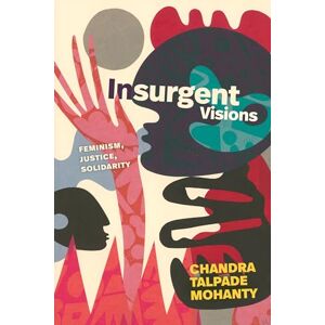 Mohanty, Chandra Talpade Insurgent Visions: Feminism, Justice, Solidarity (John Hope Franklin Center Book) Mohanty, Chandra Talpade Insurgent Visions: Feminism, Justice, Solidarity (John Hope Franklin Center Book)