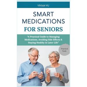 Vu, Vivian SMART MEDICATIONS FOR SENIORS: “A Practical Guide to Managing Medications, Avoiding Side Effects & Staying Healthy in Later Life” (Healthy Aging ... ... and Smart Medication Guides for Seniors) Vu, Vivian SMART MEDICATIONS FOR SENIORS: “A Practical Guide to Managing Medications, Avoiding Side Effects & Staying Healthy in Later Life” (Healthy Aging ... ... and Smart Medication Guides for Seniors)