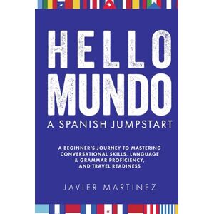 MARTINEZ, JAVIER Hello, Mundo: Spanish Jumpstart: A BEGINNER’S JOURNEY TO MASTERING CONVERSATIONAL SKILLS, GRAMMAR PROFICIENCY, AND TRAVEL READINESS MARTINEZ, JAVIER Hello, Mundo: Spanish Jumpstart: A BEGINNER’S JOURNEY TO MASTERING CONVERSATIONAL SKILLS, GRAMMAR PROFICIENCY, AND TRAVEL READINESS