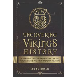 Russo, Lucas Uncovering Vikings History: A Guide Into Vikings' Exploration, Culture, Historic Battles and Their Legendary Warriors (Ancient History Books) Russo, Lucas Uncovering Vikings History: A Guide Into Vikings' Exploration, Culture, Historic Battles and Their Legendary Warriors (Ancient History Books)