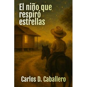 Caballero, Carlos D. El niño que respiró estrellas: Una memoria escrita desde la infancia, la emigración y la esperanza Caballero, Carlos D. El niño que respiró estrellas: Una memoria escrita desde la infancia, la emigración y la esperanza