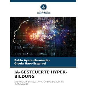 Ayala-Hernández, Pablo Ia-Gesteuerte Hyper-Bildung: PÄDAGOGIK DER ZUKUNFT FÜR EINE DISRUPTIVE GEGENWART Ayala-Hernández, Pablo Ia-Gesteuerte Hyper-Bildung: PÄDAGOGIK DER ZUKUNFT FÜR EINE DISRUPTIVE GEGENWART