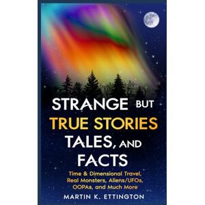 Ettington, Martin K Strange but True Stories, Tales, and Facts: Time & Dimensional Travel, Real Monsters, Aliens/UFOs, OOPAs, and Much More Ettington, Martin K Strange but True Stories, Tales, and Facts: Time & Dimensional Travel, Real Monsters, Aliens/UFOs, OOPAs, and Much More
