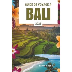 Peete, Laura J. GUIDE DE VOYAGE À BALI 2026: À la découverte de l'île indonésienne de l'esprit, de la nature et de la beauté infinie Peete, Laura J. GUIDE DE VOYAGE À BALI 2026: À la découverte de l'île indonésienne de l'esprit, de la nature et de la beauté infinie