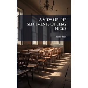 Bates, Elisha A View Of The Sentiments Of Elias Hicks Bates, Elisha A View Of The Sentiments Of Elias Hicks