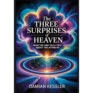 KESSLER, DAMIAN The THREE SURPRISES of HEAVEN: WHAT NO ONE TELLS YOU ABOUT THE AFTERLIFE KESSLER, DAMIAN The THREE SURPRISES of HEAVEN: WHAT NO ONE TELLS YOU ABOUT THE AFTERLIFE