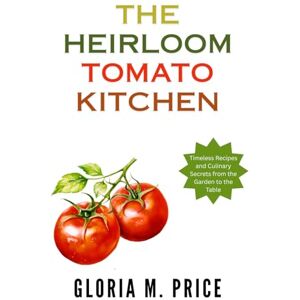 Price, Gloria M. The Heirloom Tomato Kitchen: Timeless Recipes and Culinary Secrets from the Garden to the Table (The Heirloom Tomatoes Series) Price, Gloria M. The Heirloom Tomato Kitchen: Timeless Recipes and Culinary Secrets from the Garden to the Table (The Heirloom Tomatoes Series)