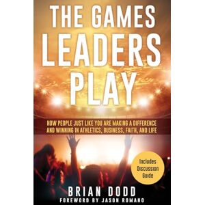 Dodd, Brian The Games Leaders Play: How People just like YOU are Making a Difference and Winning in Athletics, Business, Faith, and Life: 0 Dodd, Brian The Games Leaders Play: How People just like YOU are Making a Difference and Winning in Athletics, Business, Faith, and Life: 0