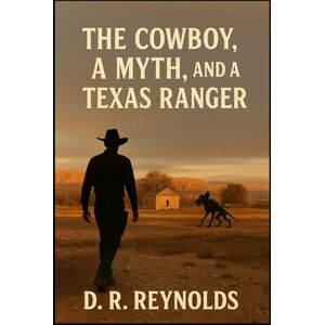 Reynolds, D. R. The Cowboy, A Myth, And A Texas Ranger: A Southwestern Tale of Mythological Proportions Reynolds, D. R. The Cowboy, A Myth, And A Texas Ranger: A Southwestern Tale of Mythological Proportions