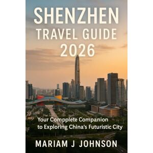Johnson, Mariam J Shenzhen Travel Guide 2026: Your Complete Companion to Exploring China’s Futuristic City Johnson, Mariam J Shenzhen Travel Guide 2026: Your Complete Companion to Exploring China’s Futuristic City