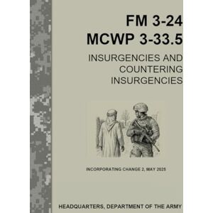 Headquarters Department of the Army, United State FM 3-24 MCWP 3-33.5 Insurgencies and Countering Insurgencies: INCORPORATING Change 2 –MAY 2025 Headquarters Department of the Army, United State FM 3-24 MCWP 3-33.5 Insurgencies and Countering Insurgencies: INCORPORATING Change 2 –MAY 2025