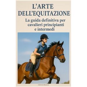 Masieuve, Catherine L'arte dell'equitazione: La guida definitiva per cavalieri principianti e intermedi Masieuve, Catherine L'arte dell'equitazione: La guida definitiva per cavalieri principianti e intermedi