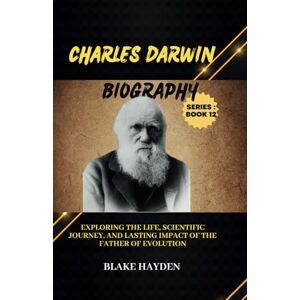 Hayden, Blake Charles Darwin Biography: Exploring the Life, Scientific Journey, and Lasting Impact of the Father of Evolution Hayden, Blake Charles Darwin Biography: Exploring the Life, Scientific Journey, and Lasting Impact of the Father of Evolution
