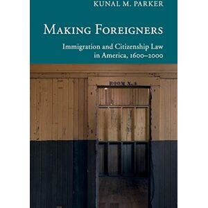 Parker, Kunal M Making Foreigners: Immigration and Citizenship Law in America, 1600–2000 (New Histories of American Law) Parker, Kunal M Making Foreigners: Immigration and Citizenship Law in America, 1600–2000 (New Histories of American Law)