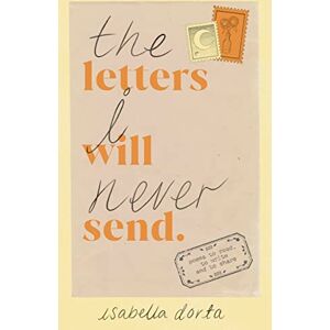 Dorta, Isabella The Letters I Will Never Send: poems to read, to write and to share Dorta, Isabella The Letters I Will Never Send: poems to read, to write and to share