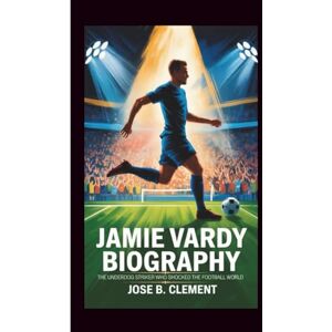 B. Clement, Jose JAMIE VARDY BIOGRAPHY: The Underdog Striker Who Shocked the Football World B. Clement, Jose JAMIE VARDY BIOGRAPHY: The Underdog Striker Who Shocked the Football World