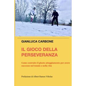 Carbone, Gianluca Il Gioco della Perseveranza: Come costruire il giusto atteggiamento per avere successo nel tennis e nella vita Carbone, Gianluca Il Gioco della Perseveranza: Come costruire il giusto atteggiamento per avere successo nel tennis e nella vita