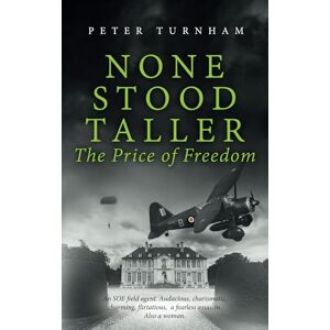 Turnham, Peter None Stood Taller The Price of Freedom: An SOE agent. Audacious, charismatic, charming, flirtatious, a fearless assassin. Also a woman.: 3 Turnham, Peter None Stood Taller The Price of Freedom: An SOE agent. Audacious, charismatic, charming, flirtatious, a fearless assassin. Also a woman.: 3