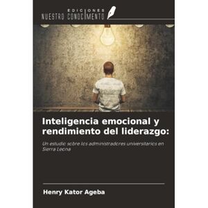 Ageba, Henry Kator Inteligencia emocional y rendimiento del liderazgo:: Un estudio sobre los administradores universitarios en Sierra Leona Ageba, Henry Kator Inteligencia emocional y rendimiento del liderazgo:: Un estudio sobre los administradores universitarios en Sierra Leona