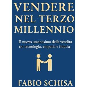 Schisa, Fabio Vendere nel Terzo Millennio: La storia e l’evoluzione delle tecniche di vendita dal 1900 a oggi Schisa, Fabio Vendere nel Terzo Millennio: La storia e l’evoluzione delle tecniche di vendita dal 1900 a oggi