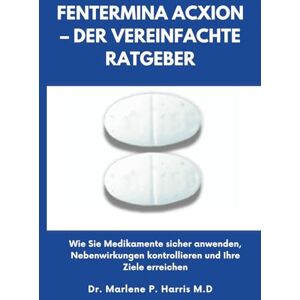 Harris M.D, Dr. Marlene P. FENTERMINA ACXION – DER VEREINFACHTE RATGEBER: Wie Sie Medikamente sicher anwenden, Nebenwirkungen kontrollieren und Ihre Ziele erreichen Harris M.D, Dr. Marlene P. FENTERMINA ACXION – DER VEREINFACHTE RATGEBER: Wie Sie Medikamente sicher anwenden, Nebenwirkungen kontrollieren und Ihre Ziele erreichen