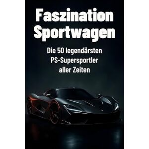 Kaiser Faszination Sportwagen: Die 50 legendärsten PS-Supersportler aller Zeiten Kaiser Faszination Sportwagen: Die 50 legendärsten PS-Supersportler aller Zeiten