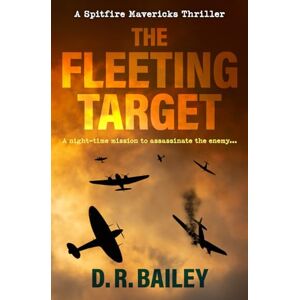 Bailey, D. R. The Fleeting Target: A night-time mission to assassinate the enemy... (Spitfire Mavericks Thrillers) Bailey, D. R. The Fleeting Target: A night-time mission to assassinate the enemy... (Spitfire Mavericks Thrillers)