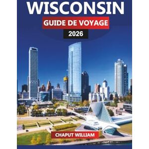 WILLIAM, CHAPUT WISCONSIN GUIDE DE VOYAGE 2026: Découvrez Wisconsin 2026 : lacs, Milwaukee, Madison et aventures en plein air dans le Midwest WILLIAM, CHAPUT WISCONSIN GUIDE DE VOYAGE 2026: Découvrez Wisconsin 2026 : lacs, Milwaukee, Madison et aventures en plein air dans le Midwest