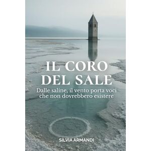 Armandi, Silvia Il Coro Del Sale: Dalle Saline, il Vento Porta Voci che non Dovrebbero Esistere Armandi, Silvia Il Coro Del Sale: Dalle Saline, il Vento Porta Voci che non Dovrebbero Esistere