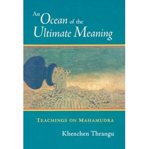 Thrangu, Khenchen An Ocean of the Ultimate Meaning: Teachings on Mahamudra Thrangu, Khenchen An Ocean of the Ultimate Meaning: Teachings on Mahamudra