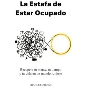 Burzi, Francisco La Estafa de Estar Ocupado: Recupera tu mente, tu tiempo y tu vida en un mundo ruidoso Burzi, Francisco La Estafa de Estar Ocupado: Recupera tu mente, tu tiempo y tu vida en un mundo ruidoso