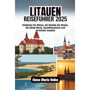 Valka, Elena Maris Litauen-Reiseführer 2025: Entdecken Sie Vilnius, die Strände der Ostsee, die lokale Küche, Geschäftszentren und versteckte Juwelen Valka, Elena Maris Litauen-Reiseführer 2025: Entdecken Sie Vilnius, die Strände der Ostsee, die lokale Küche, Geschäftszentren und versteckte Juwelen