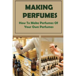 Bratchett, Annamarie Making Perfumes: How To Make Perfumes Of Your Own Perfumes Bratchett, Annamarie Making Perfumes: How To Make Perfumes Of Your Own Perfumes