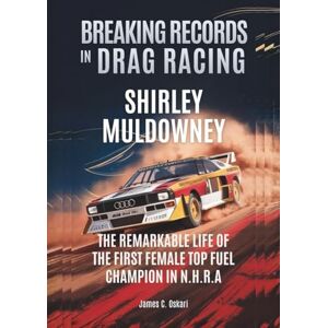 C. Oskari, James SHIRLEY MULDOWNEY Breaking Records in Drag Racing: The Remarkable Life of the First Female Top Fuel Champion in NHRA (THE BIOGRAPHIES OF MOTORSPORTS MEN AND WOMEN DRIVERS: WHO PUSHED THE LIMITS) C. Oskari, James SHIRLEY MULDOWNEY Breaking Records in Drag Racing: The Remarkable Life of the First Female Top Fuel Champion in NHRA (THE BIOGRAPHIES OF MOTORSPORTS MEN AND WOMEN DRIVERS: WHO PUSHED THE LIMITS)