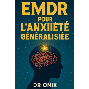 ONIX, DR EMDR POUR L'ANXIÉTÉ GÉNÉRALISÉE: Comment réduire votre anxiété en appliquant des mouvements oculaires guidés lors d'épisodes stressants, SANS avoir ... médicamenteux permanent !: 4 (EMDR Fr) ONIX, DR EMDR POUR L'ANXIÉTÉ GÉNÉRALISÉE: Comment réduire votre anxiété en appliquant des mouvements oculaires guidés lors d'épisodes stressants, SANS avoir ... médicamenteux permanent !: 4 (EMDR Fr)