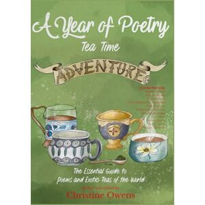 Owens, Christine Lynn A Year of Poetry Tea Time Adventure: The Essential Guide to Poems and Exotic Teas of the World Owens, Christine Lynn A Year of Poetry Tea Time Adventure: The Essential Guide to Poems and Exotic Teas of the World