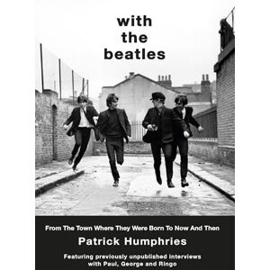 Humphries, Patrick With The Beatles: From The Town Where They Were Born to Now and Then Humphries, Patrick With The Beatles: From The Town Where They Were Born to Now and Then