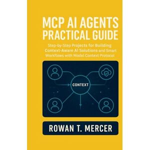 Mercer, Rowan T. MCP AI Agents Practical Guide: Step-by-Step Projects for Building Context-Aware AI Solutions and Smart Workflows with Model Context Protocol Mercer, Rowan T. MCP AI Agents Practical Guide: Step-by-Step Projects for Building Context-Aware AI Solutions and Smart Workflows with Model Context Protocol